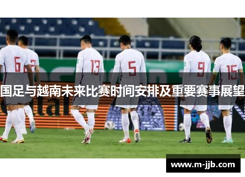 国足与越南未来比赛时间安排及重要赛事展望