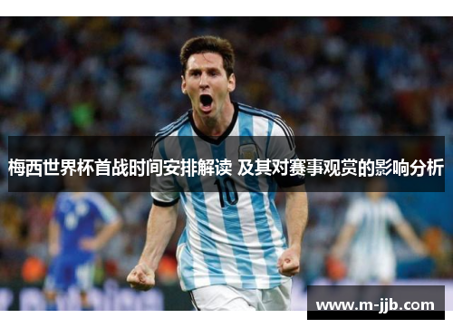 梅西世界杯首战时间安排解读 及其对赛事观赏的影响分析