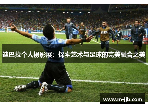 迪巴拉个人摄影展：探索艺术与足球的完美融合之美