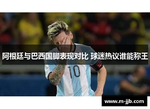 阿根廷与巴西国脚表现对比 球迷热议谁能称王