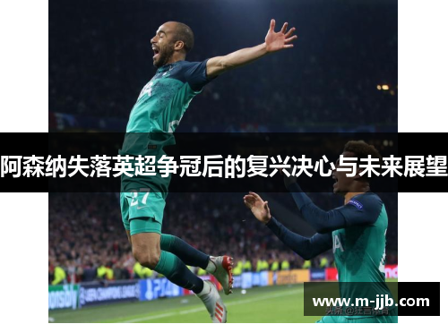 阿森纳失落英超争冠后的复兴决心与未来展望