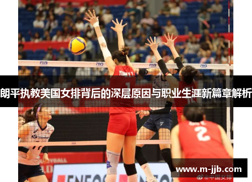朗平执教美国女排背后的深层原因与职业生涯新篇章解析