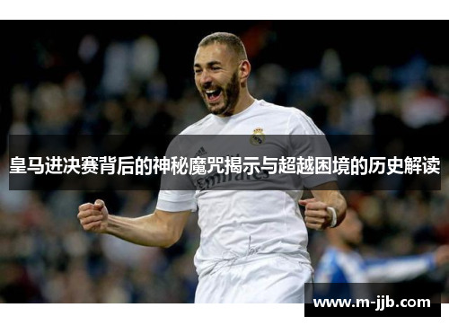 皇马进决赛背后的神秘魔咒揭示与超越困境的历史解读