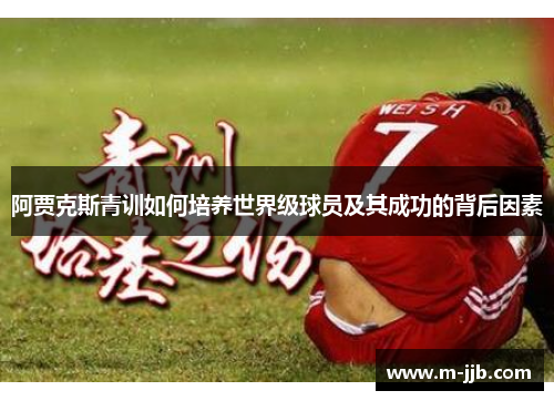 阿贾克斯青训如何培养世界级球员及其成功的背后因素