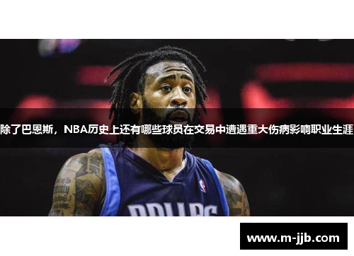 除了巴恩斯，NBA历史上还有哪些球员在交易中遭遇重大伤病影响职业生涯