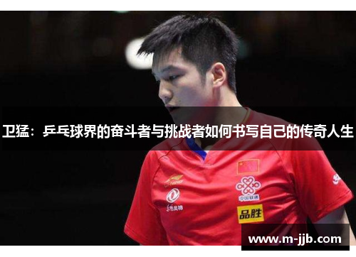 卫猛：乒乓球界的奋斗者与挑战者如何书写自己的传奇人生