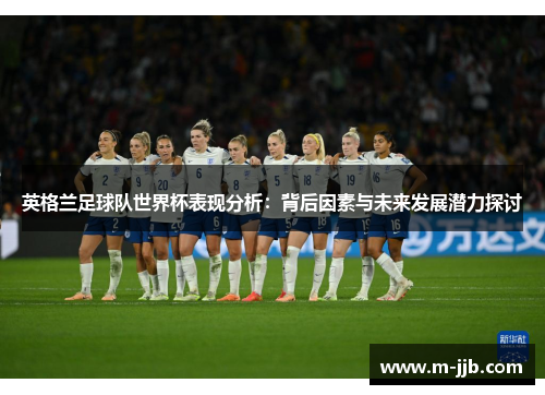 英格兰足球队世界杯表现分析：背后因素与未来发展潜力探讨