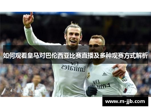 如何观看皇马对巴伦西亚比赛直播及多种观赛方式解析