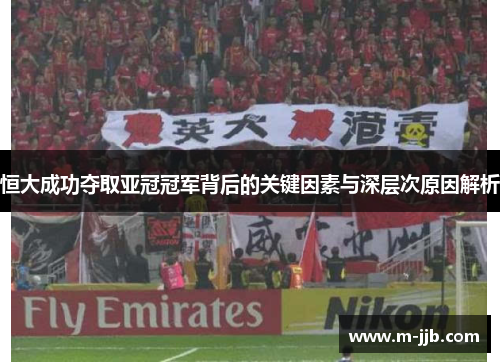 恒大成功夺取亚冠冠军背后的关键因素与深层次原因解析