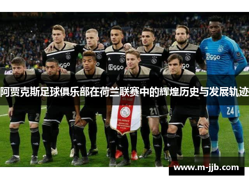 阿贾克斯足球俱乐部在荷兰联赛中的辉煌历史与发展轨迹