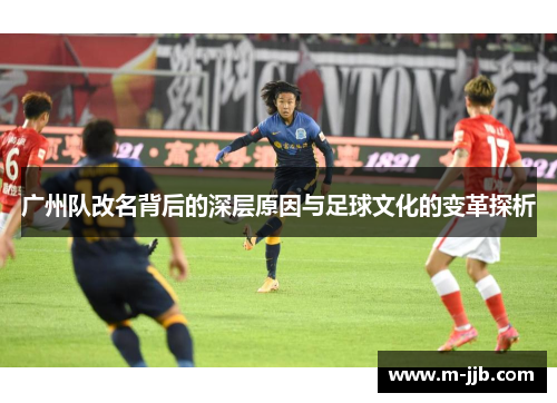 广州队改名背后的深层原因与足球文化的变革探析