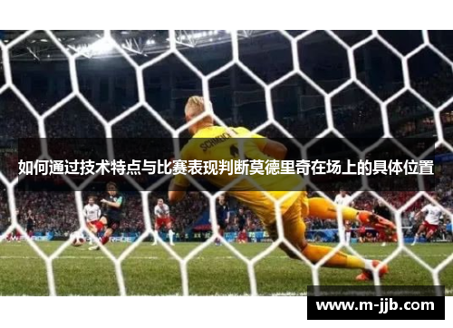 如何通过技术特点与比赛表现判断莫德里奇在场上的具体位置