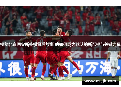 揭秘北京国安新外援背后故事 他如何成为球队的新希望与关键力量