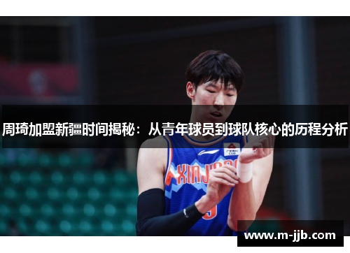 周琦加盟新疆时间揭秘：从青年球员到球队核心的历程分析