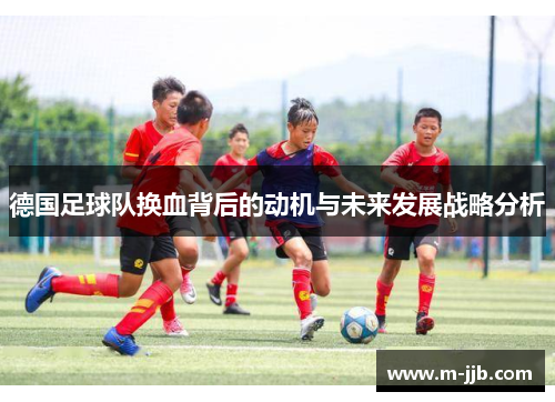 德国足球队换血背后的动机与未来发展战略分析