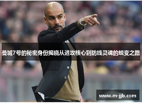 曼城7号的秘密身份揭晓从进攻核心到防线灵魂的蜕变之路