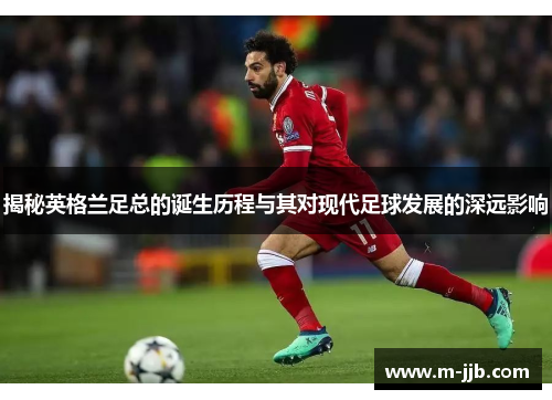 揭秘英格兰足总的诞生历程与其对现代足球发展的深远影响