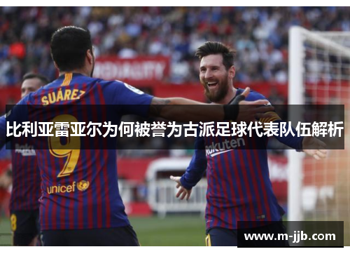 比利亚雷亚尔为何被誉为古派足球代表队伍解析