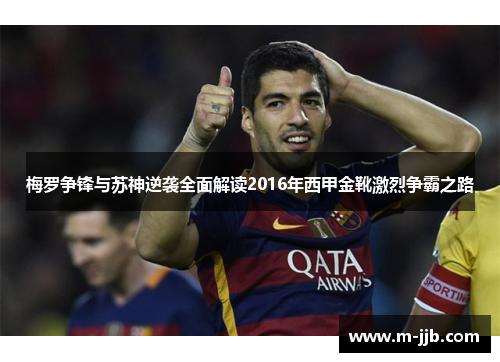 梅罗争锋与苏神逆袭全面解读2016年西甲金靴激烈争霸之路