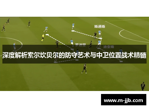 深度解析索尔坎贝尔的防守艺术与中卫位置战术精髓