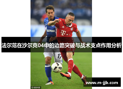 法尔范在沙尔克04中的边路突破与战术支点作用分析