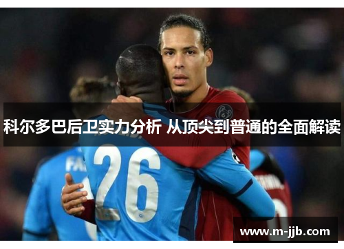 科尔多巴后卫实力分析 从顶尖到普通的全面解读