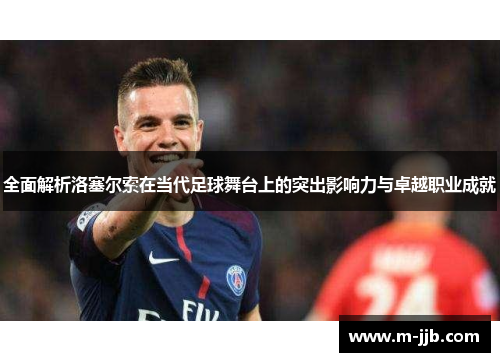 全面解析洛塞尔索在当代足球舞台上的突出影响力与卓越职业成就