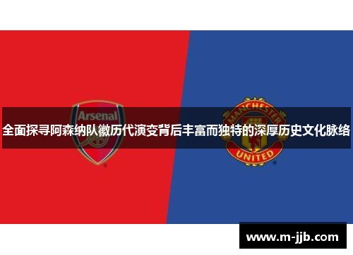 全面探寻阿森纳队徽历代演变背后丰富而独特的深厚历史文化脉络